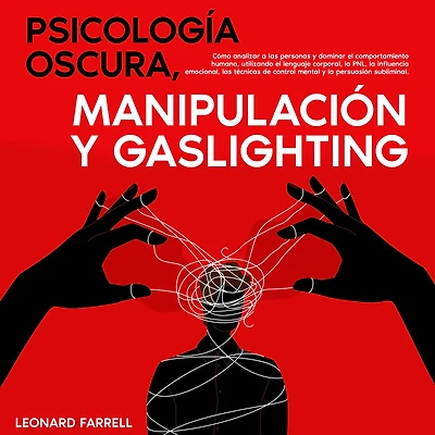 Psicología Oscura, Manipulación y Gaslighting: Cómo analizar a las personas dominar el comportamiento humano, utilizando lenguaje corporal, la PNL, influencia emocional, técnicas de control mental persuasión subliminal.