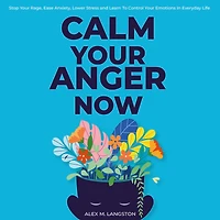 Calm Your Anger Now: Stop Your Rage, Ease Anxiety, Lower Stress, and Learn to Control Your Emotions in Everyday Life