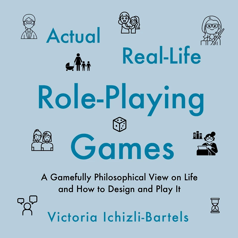Actual Real-Life Role-Playing Games: A Gamefully Philosophical View on Life and How to Design and Play It
