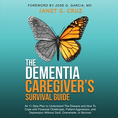 The Dementia Caregiver's Survival Guide: An 11-Step Plan To Understand Disease and How Cope with Financial Challenges, Patient Aggression, Depression Without Guilt, Overwhelm, or Burnout