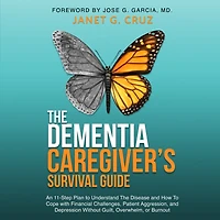 The Dementia Caregiver's Survival Guide: An 11-Step Plan To Understand Disease and How Cope with Financial Challenges, Patient Aggression, Depression Without Guilt, Overwhelm, or Burnout