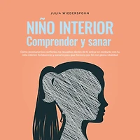 niño Interior - comprender y sanar: Cómo reconocer los conflictos no resu-eltos dentro de ti, entrar en contacto con tu interior, fortalecerlo sanarlo para que florezca por fin plena vitalidad