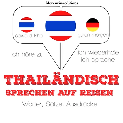 Thailändisch sprechen auf Reisen: Ich höre zu, ich wiederhole, ich spreche : Sprachmethode