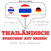 Thailändisch sprechen auf Reisen: Ich höre zu, ich wiederhole, ich spreche : Sprachmethode
