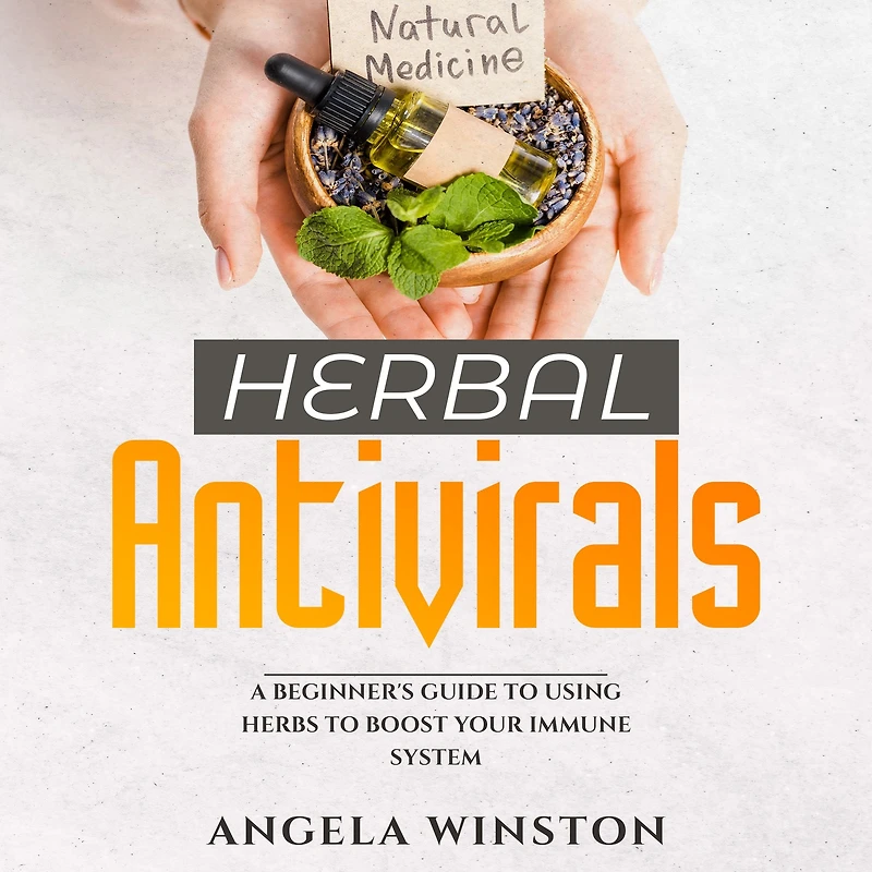 HERBAL ANTIVIRALS: A Beginner's Guide to Using Herbs Boost Your Immune System