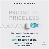 Pricing the Priceless: Financial Transformation to Value Planet, Solve Climate Crisis, and Protect Our Most Precious Assets