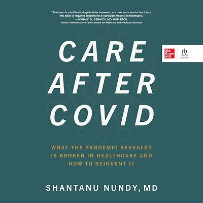 Care After Covid: What the Pandemic Revealed Is Broken Healthcare and How to Reinvent It