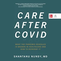 Care After Covid: What the Pandemic Revealed Is Broken Healthcare and How to Reinvent It