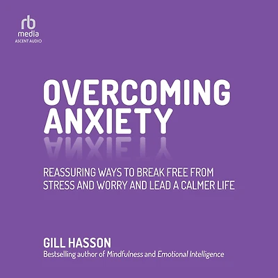Overcoming Anxiety: Reassuring Ways to Break Free from Stress and Worry Lead a Calmer Life