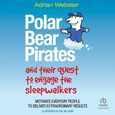 Polar Bear Pirates and Their Quest to Engage the Sleepwalkers: Motivate Everyday People Deliver Extraordinary Results
