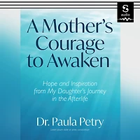 A Mother's Courage to Awaken: Hope and Inspiration from My Daughter's Journey the Afterlife (Shamanism, Death, Resurrection)