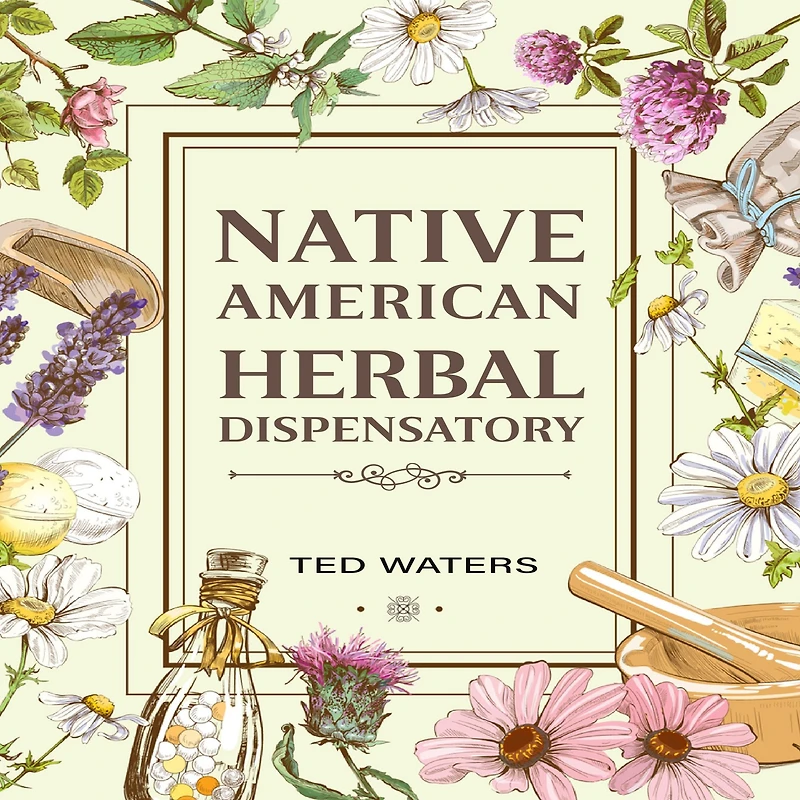 NATIVE AMERICAN HERBAL DISPENSATORY: The Guide to Producing Medication for Common Disorders and Radiant Health (2022 Beginners)