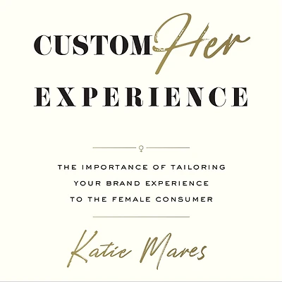 CustomHer Experience: the Importance of Tailoring Your Brand Experience to Female Consumer