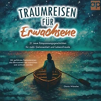 Traumreisen für Erwachsene: 31 neue Entspannungsgeschichten mehr Gelassenheit und Lebensfreude - Mit geführten Fantasiereisen das Bewusstsein neu ausrichten achtsam werden