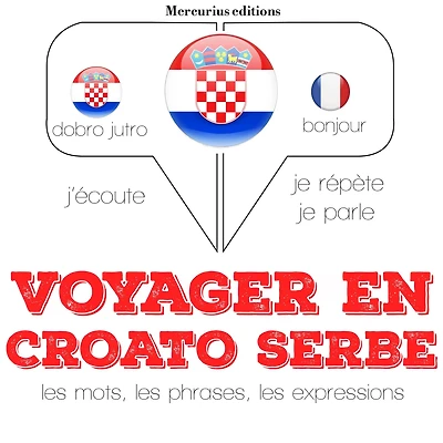 Voyager en croato serbe: Ecoute, répète, parle : méthode de langue