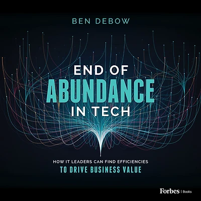 End of Abundance Tech: How IT Leaders Can Find Efficiencies to Drive Business Value