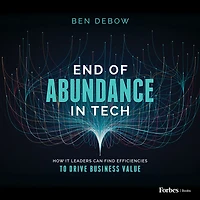 End of Abundance Tech: How IT Leaders Can Find Efficiencies to Drive Business Value