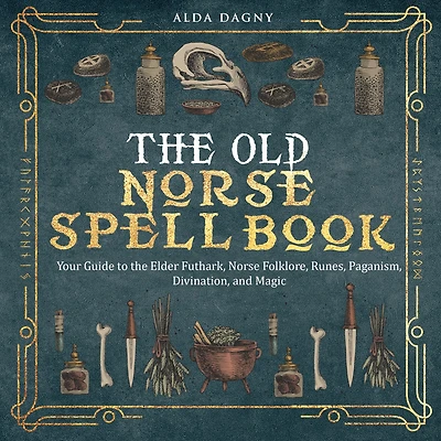 The Old Norse Spell Book: Your Guide to the Elder Futhark, Norse Folklore, Runes, Paganism, Divination, and Magic