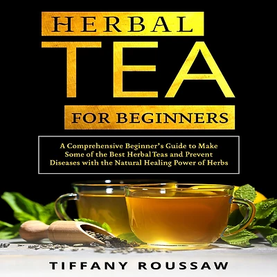 Herbal TEA FOR BEGINNERS: A Comprehensive Beginner's Guide to Make Some of the Best Teas and Prevent Diseases with Natural Healing Power Herbs