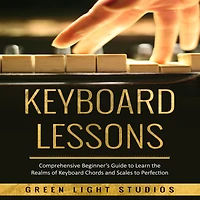 Keyboard LESSONS: Comprehensive Beginner's Guide to Learn the Realms of Chords and Scales Perfection