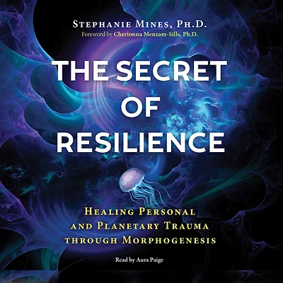The Secret of Resilience: Healing Personal and Planetary Trauma through Morphogenesis