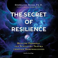 The Secret of Resilience: Healing Personal and Planetary Trauma through Morphogenesis
