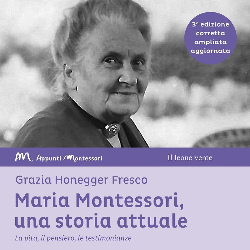 Maria Montessori, una storia attuale: La vita, il pensiero , le testimonianze