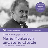 Maria Montessori, una storia attuale: La vita, il pensiero , le testimonianze