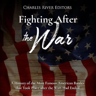 Fighting After the War: A History of the Most Famous American Battles that Took Place after the Wars Had Ended