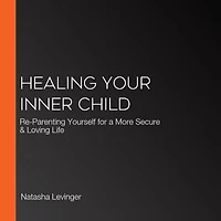 Healing Your Inner Child: Re-Parenting Yourself for a More Secure & Loving Life