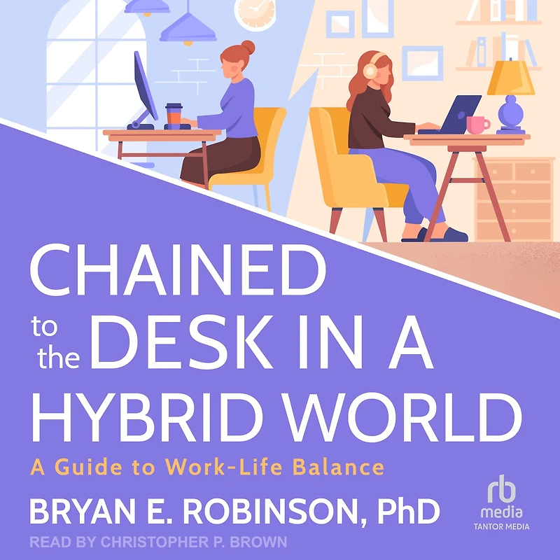 Chained to the Desk A Hybrid World: Guide Work-Life Balance