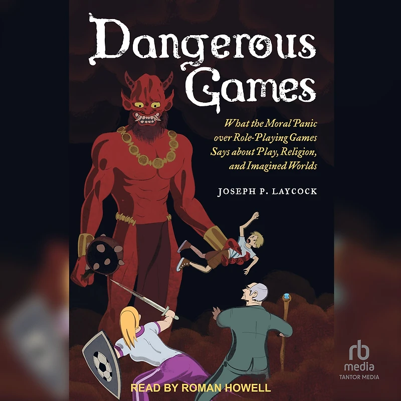 Dangerous Games: What the Moral Panic over Role-Playing Games Says about Play, Religion