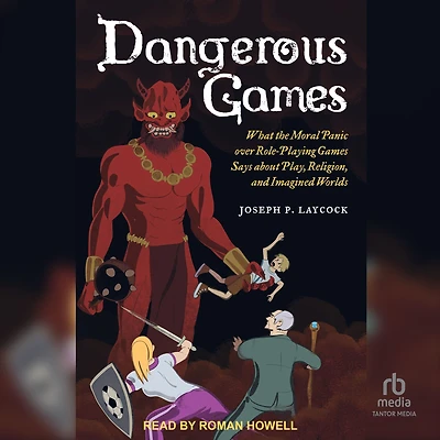 Dangerous Games: What the Moral Panic over Role-Playing Games Says about Play, Religion