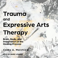 Trauma and Expressive Arts Therapy: Brain, Body, Imagination the Healing Process