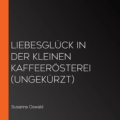 Liebesglück der kleinen Kaffeerösterei (ungekürzt)