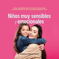 Niños muy sensibles y emocionales: Cómo acompañar, educar, apoyar fortalecer amorosamente a tu hijo - Altamente sensible feliz