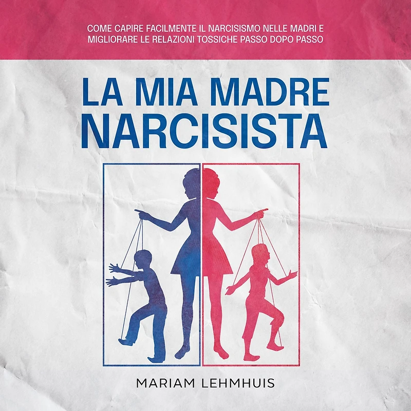La mia madre narcisista: Come capire facilmente il narcisismo nelle madri e migliorare le relazioni tossiche passo dopo