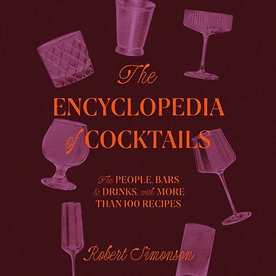 The Encyclopedia of Cocktails: People, Bars & Drinks, with More Than 100 Recipes