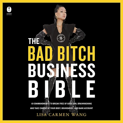 The Bad Bitch Business Bible: 10 Commandments to Break Free of Good Girl Brainwashing and Take Charge Your Body, Boundaries, Bank Account