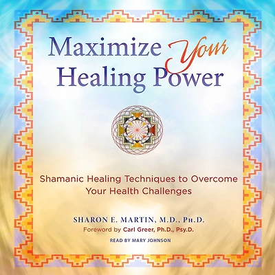 Maximize Your Healing Power: Shamanic Techniques to Overcome Health Challenges