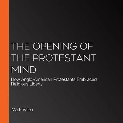 the Opening of Protestant Mind: How Anglo-American Protestants Embraced Religious Liberty
