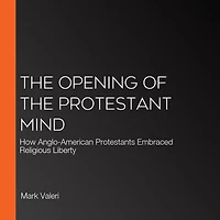the Opening of Protestant Mind: How Anglo-American Protestants Embraced Religious Liberty