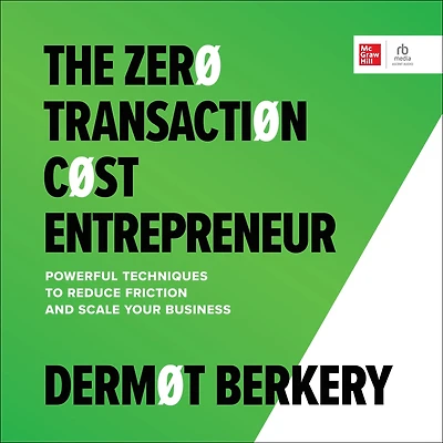 The Zero Transaction Cost Entrepreneur: Powerful Techniques to Reduce Friction and Scale Your Business
