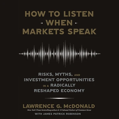 How to Listen When Markets Speak: Risks, Myths, and Investment Opportunities a Radically Reshaped Economy