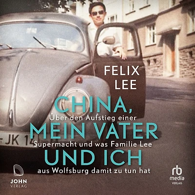 China, mein Vater und ich: Über den Aufstieg einer Supermacht was Familie Lee aus Wolfsburg damit zu tun hat