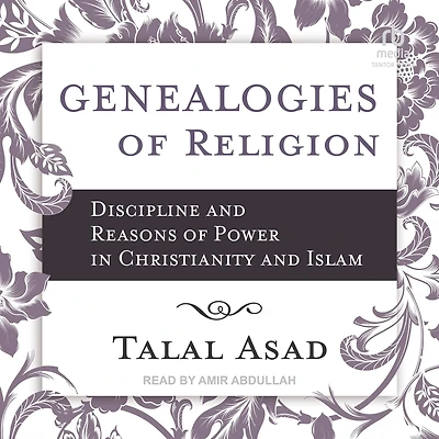 Genealogies of Religion: Discipline and Reasons Power Christianity Islam