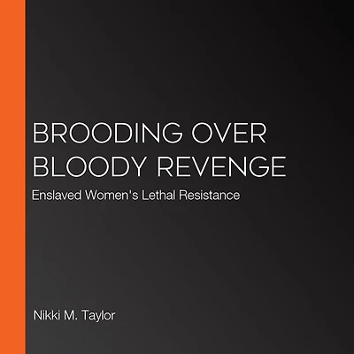 Brooding Over Bloody Revenge: Enslaved Women's Lethal Resistance