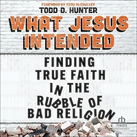 What Jesus Intended: Finding True Faith the Rubble of Bad Religion