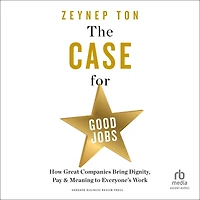 The Case for Good Jobs: How Great Companies Bring Dignity, Pay, and Meaning to Everyone's Work