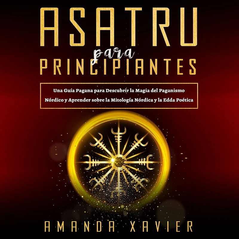 Asatru Para Principiantes: Una Guía Pagana para Descubrir la Magia del Paganismo Nórdico y Aprender sobre la Mitología Nórdica y la Edda Poética